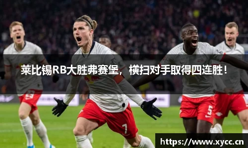 莱比锡RB大胜弗赛堡，横扫对手取得四连胜！