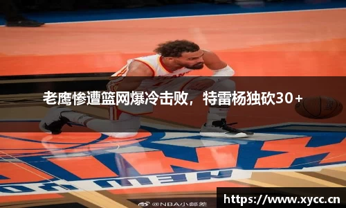 老鹰惨遭篮网爆冷击败，特雷杨独砍30+