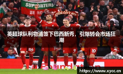 英超球队利物浦签下巴西新秀，引爆转会市场狂潮