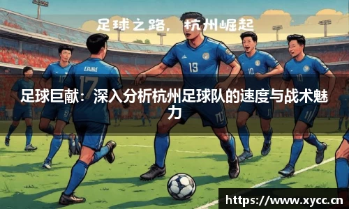 足球巨献：深入分析杭州足球队的速度与战术魅力