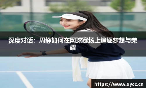 深度对话：周静如何在网球赛场上追逐梦想与荣耀