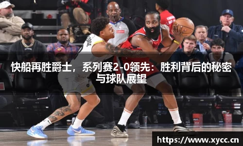 快船再胜爵士，系列赛2-0领先：胜利背后的秘密与球队展望