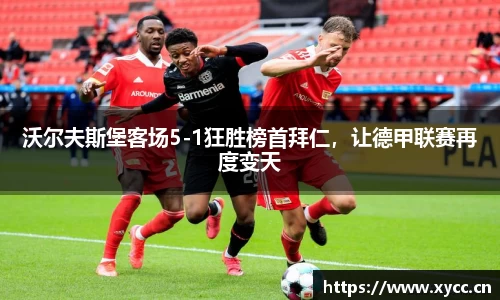 沃尔夫斯堡客场5-1狂胜榜首拜仁，让德甲联赛再度变天