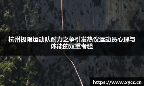 杭州极限运动队耐力之争引发热议运动员心理与体能的双重考验