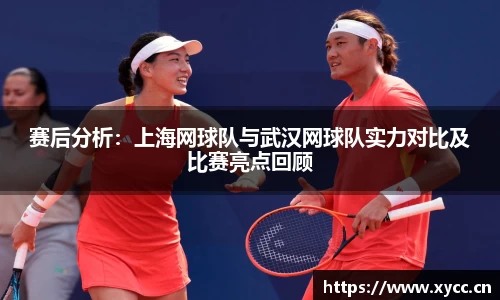 赛后分析：上海网球队与武汉网球队实力对比及比赛亮点回顾