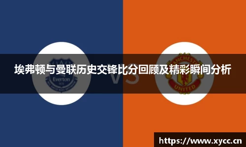 埃弗顿与曼联历史交锋比分回顾及精彩瞬间分析